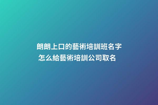 朗朗上口的藝術培訓班名字 怎么給藝術培訓公司取名-第1張-公司起名-玄機派